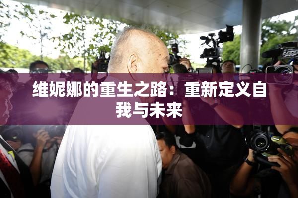 维妮娜的重生之路：重新定义自我与未来
