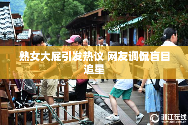 熟女大屁引发热议 网友调侃盲目追星