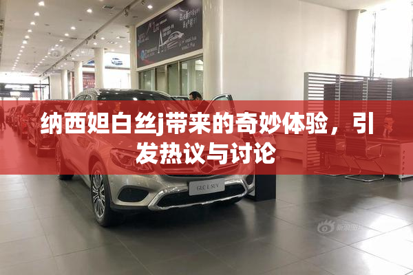 纳西妲白丝j带来的奇妙体验，引发热议与讨论