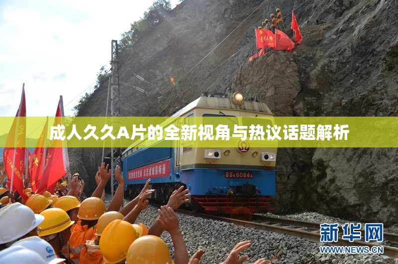 成人久久A片的全新视角与热议话题解析