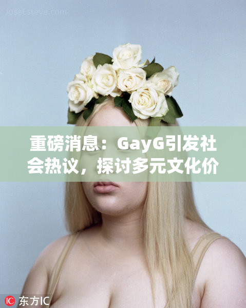 重磅消息：GayG引发社会热议，探讨多元文化价值
