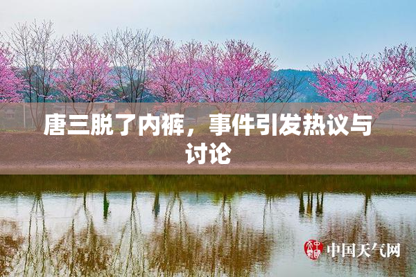 唐三脱了内裤，事件引发热议与讨论