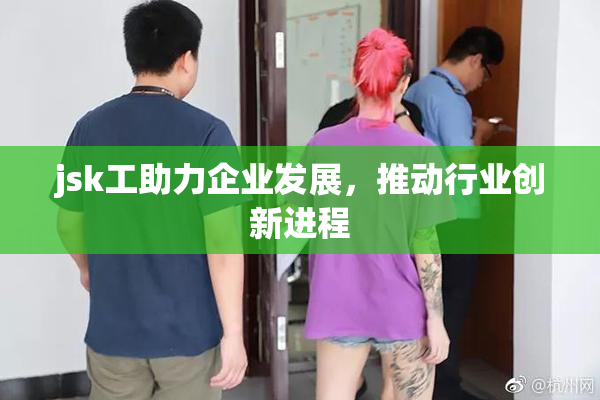 jsk工助力企业发展，推动行业创新进程
