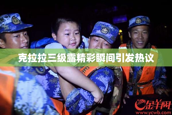 克拉拉三级露精彩瞬间引发热议