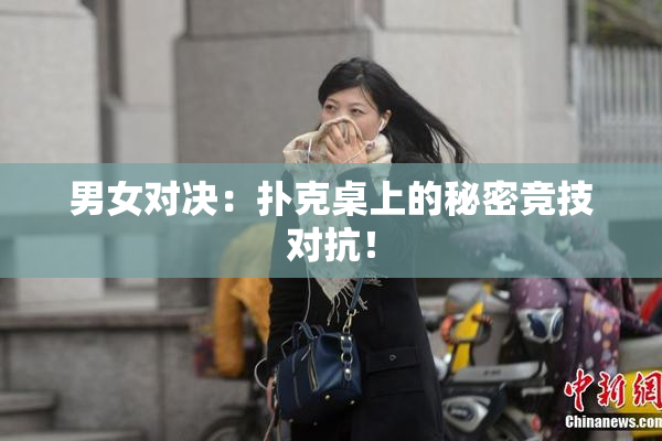男女对决：扑克桌上的秘密竞技对抗！
