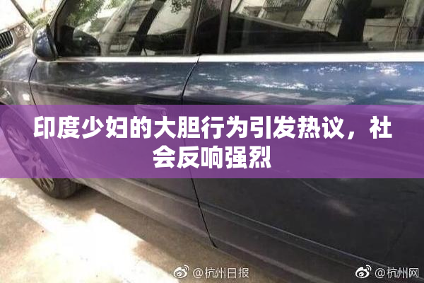 印度少妇的大胆行为引发热议，社会反响强烈