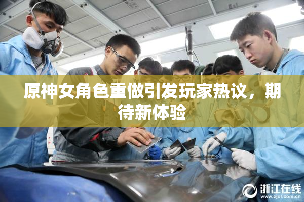 原神女角色重做引发玩家热议，期待新体验