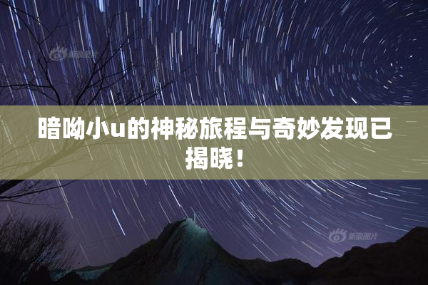 暗呦小u的神秘旅程与奇妙发现已揭晓！