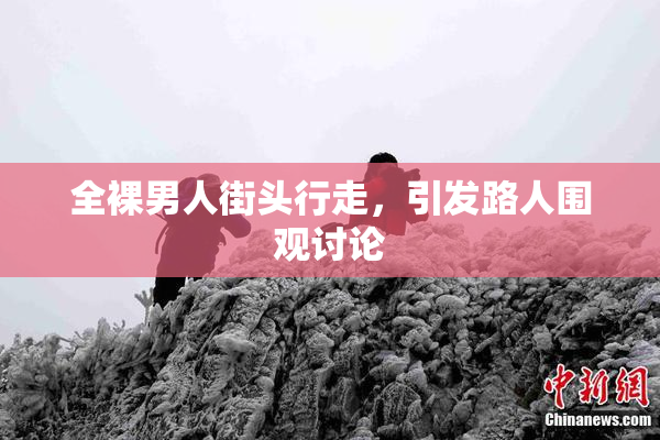 全裸男人街头行走，引发路人围观讨论