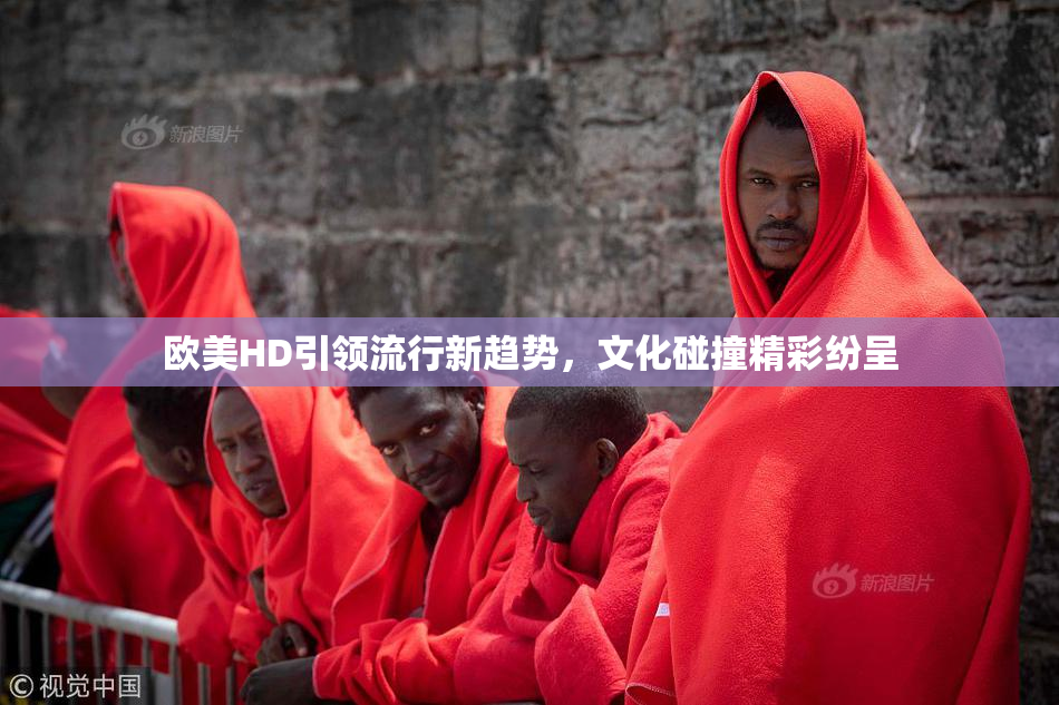欧美HD引领流行新趋势，文化碰撞精彩纷呈