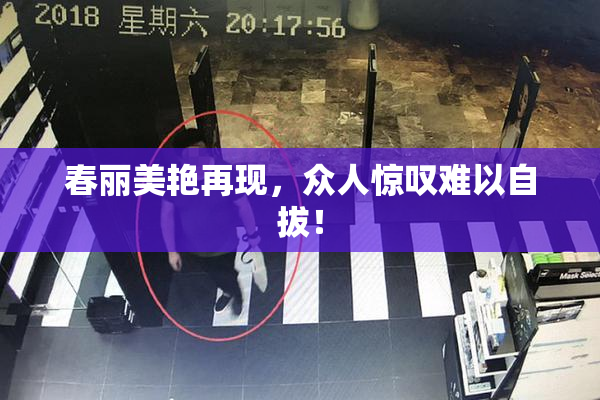 春丽美艳再现，众人惊叹难以自拔！