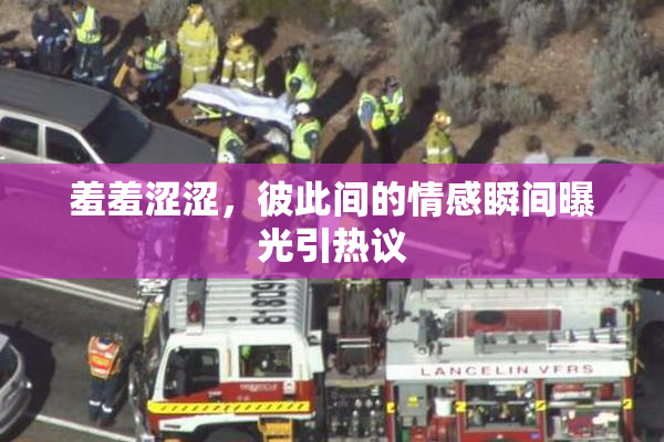羞羞涩涩，彼此间的情感瞬间曝光引热议