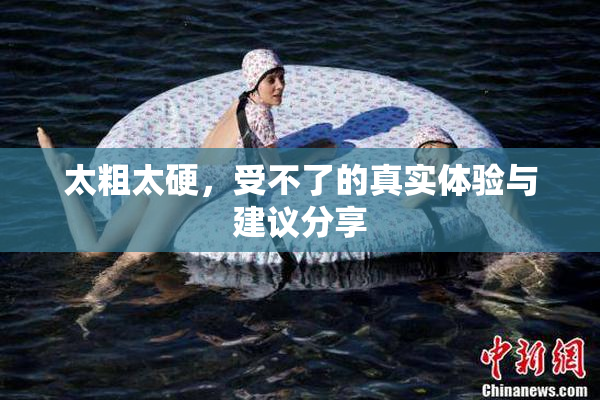 太粗太硬，受不了的真实体验与建议分享