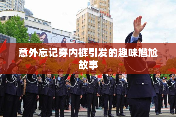 意外忘记穿内裤引发的趣味尴尬故事