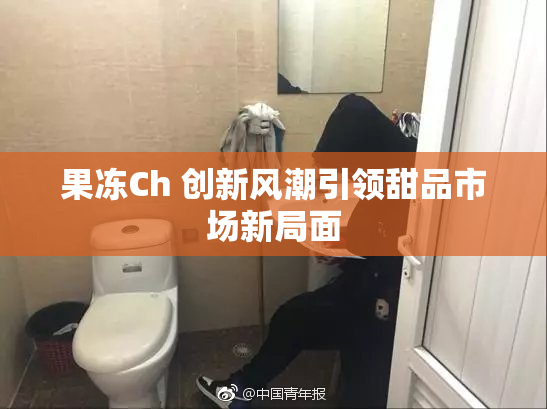 果冻Ch 创新风潮引领甜品市场新局面