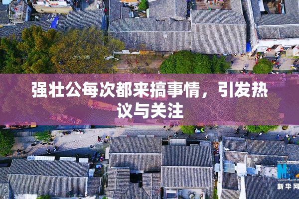 强壮公每次都来搞事情，引发热议与关注