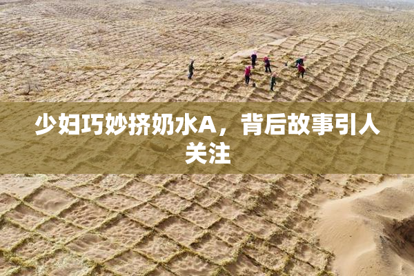 少妇巧妙挤奶水A，背后故事引人关注
