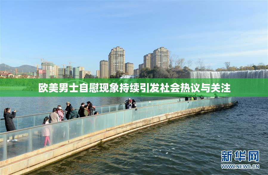 欧美男士自慰现象持续引发社会热议与关注
