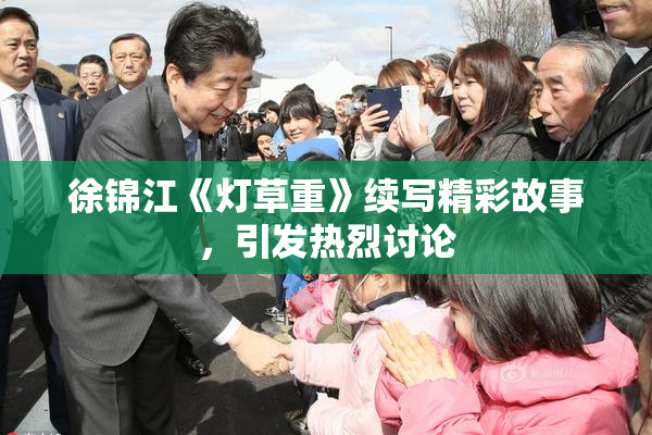 徐锦江《灯草重》续写精彩故事，引发热烈讨论