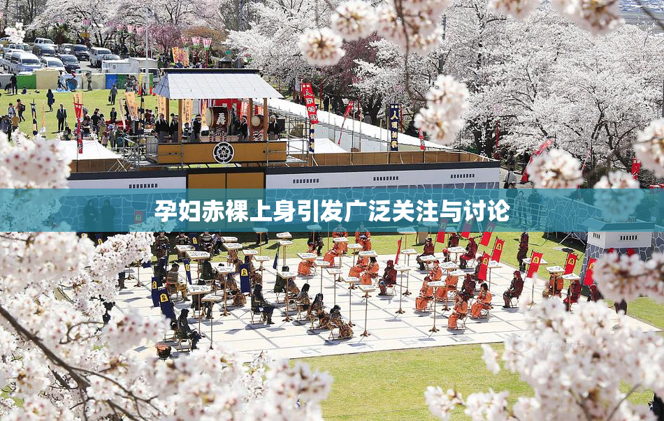 孕妇赤裸上身引发广泛关注与讨论