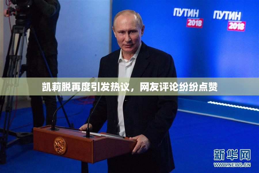 凯莉脱再度引发热议，网友评论纷纷点赞