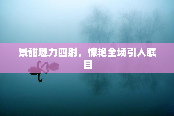 景甜魅力四射，惊艳全场引人瞩目