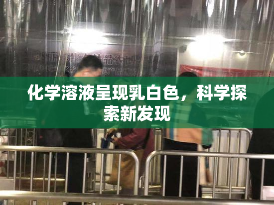 化学溶液呈现乳白色，科学探索新发现