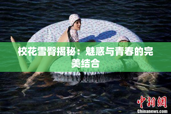 校花雪臀揭秘：魅惑与青春的完美结合