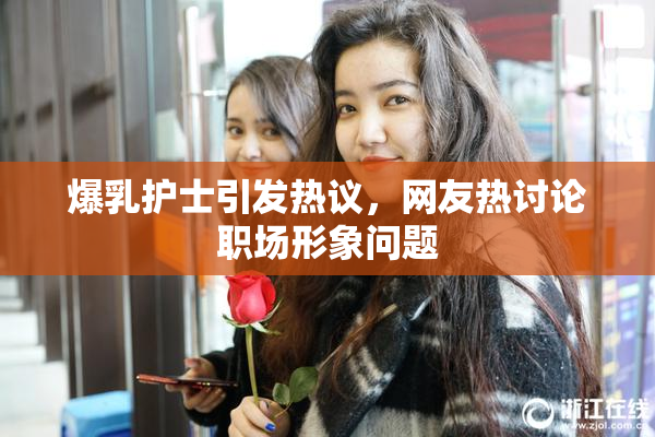 爆乳护士引发热议，网友热讨论职场形象问题