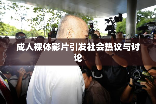 成人裸体影片引发社会热议与讨论