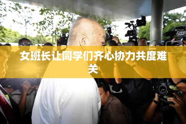 女班长让同学们齐心协力共度难关