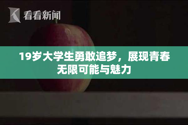 19岁大学生勇敢追梦，展现青春无限可能与魅力