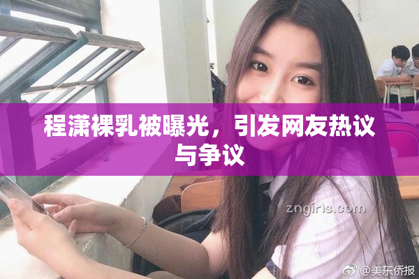 程潇裸乳被曝光，引发网友热议与争议