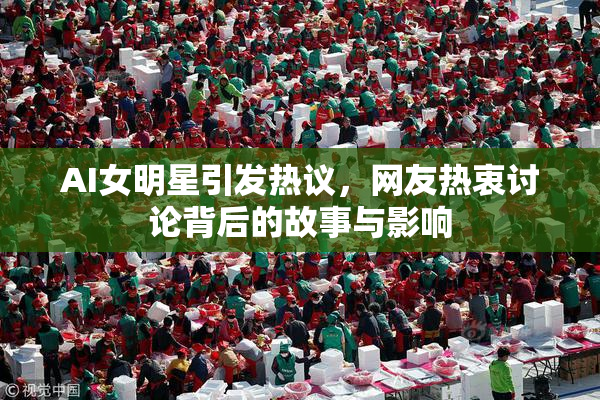 AI女明星引发热议，网友热衷讨论背后的故事与影响