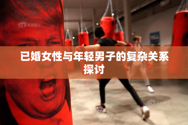已婚女性与年轻男子的复杂关系探讨