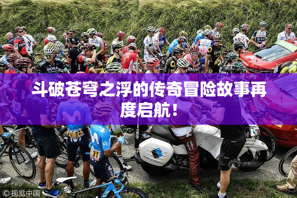 斗破苍穹之浮的传奇冒险故事再度启航！