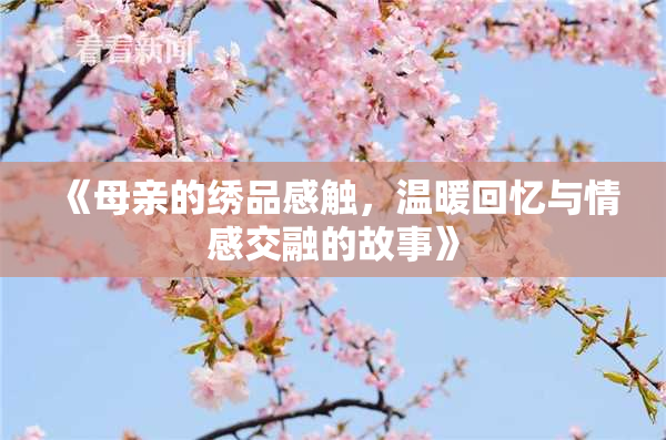 《母亲的绣品感触，温暖回忆与情感交融的故事》