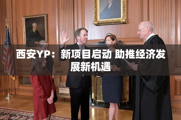 西安YP：新项目启动 助推经济发展新机遇