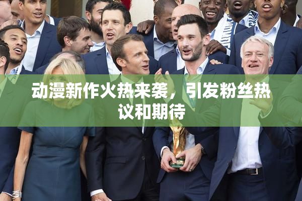 动漫新作火热来袭，引发粉丝热议和期待