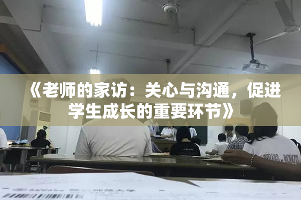 《老师的家访：关心与沟通，促进学生成长的重要环节》