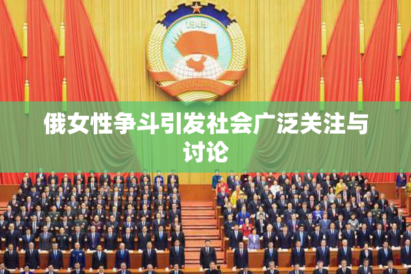 俄女性争斗引发社会广泛关注与讨论