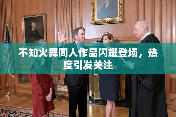 不知火舞同人作品闪耀登场，热度引发关注