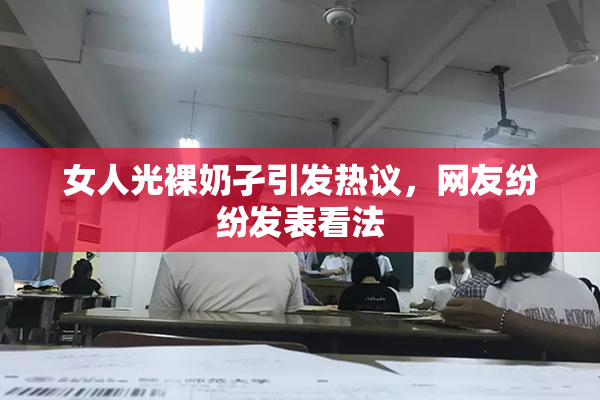女人光裸奶孑引发热议，网友纷纷发表看法