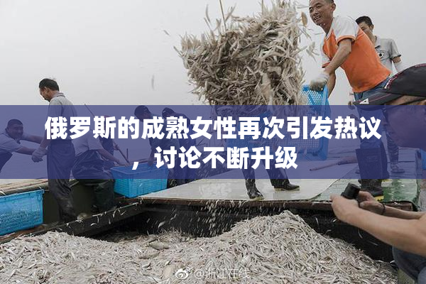 俄罗斯的成熟女性再次引发热议，讨论不断升级