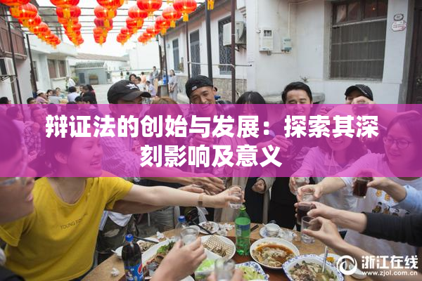 辩证法的创始与发展：探索其深刻影响及意义