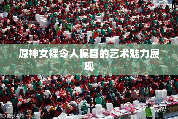 原神女裸令人瞩目的艺术魅力展现
