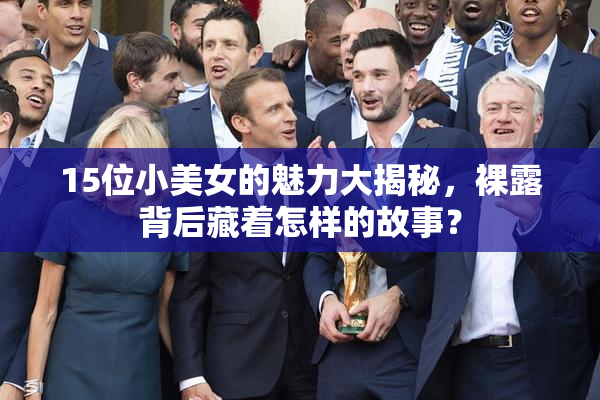 15位小美女的魅力大揭秘，裸露背后藏着怎样的故事？