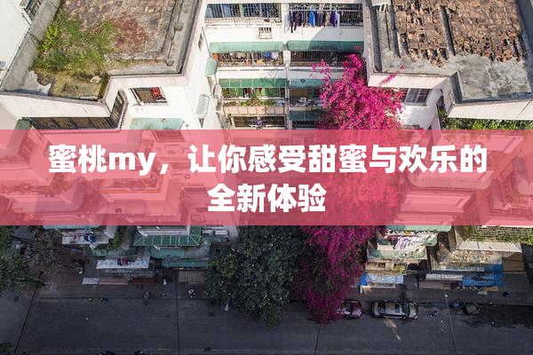 蜜桃my，让你感受甜蜜与欢乐的全新体验