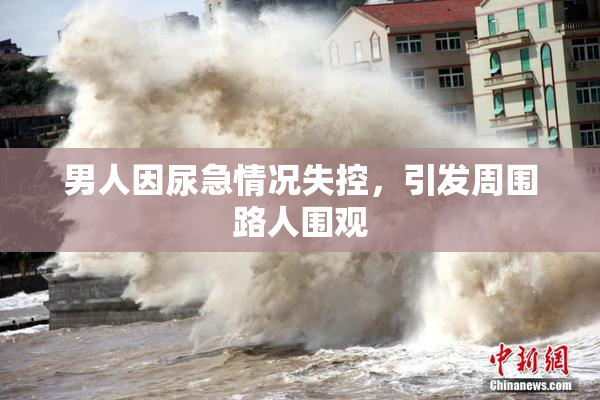 男人因尿急情况失控，引发周围路人围观