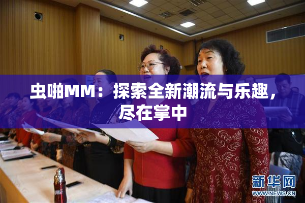 虫啪MM：探索全新潮流与乐趣，尽在掌中